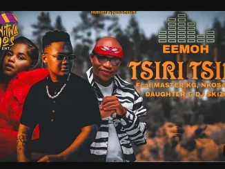 Eemoh – TSIRI TSIRI ft. Master Kg, Nkosazana Daughter & Dj Skizoh